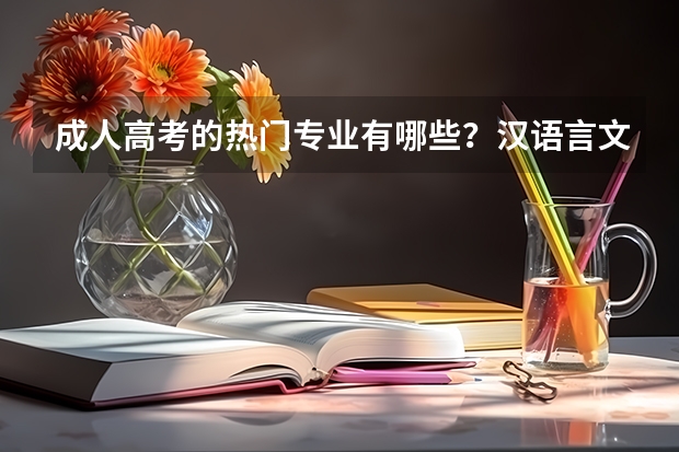 成人高考的热门专业有哪些?汉语言文学,教育学,学前教育,小学教育,工商管理,行政?