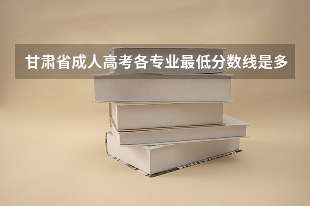 甘肃省成人高考各专业最低分数线是多少?