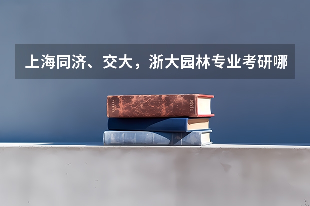 上海同济、交大，浙大园林专业考研哪个学校好考些？哪里就业比较好？