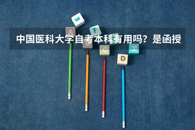 中国医科大学自考本科有用吗？是函授 中国医科大学自考本科？