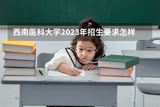 西南医科大学2023年招生要求怎样