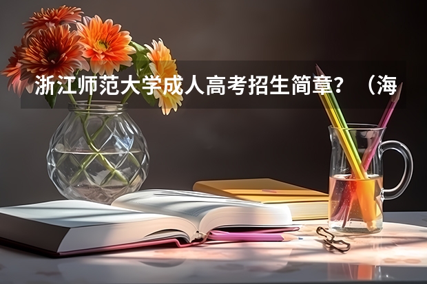 浙江师范大学成人高考招生简章？（海南师范大学艺术类本科专业招生简章）