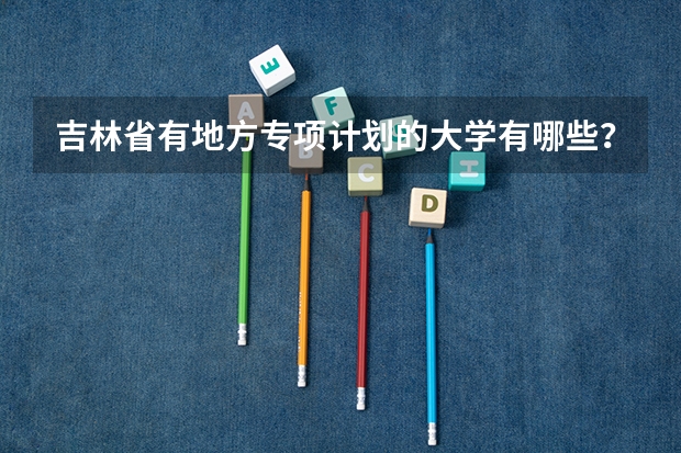 吉林省有地方专项计划的大学有哪些?