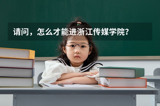 请问,怎么才能进浙江传媒学院?