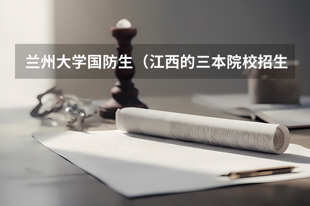 兰州大学国防生（江西的三本院校招生情况以及学费）