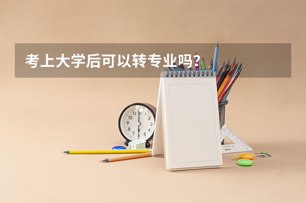 考上大学后可以转专业吗?