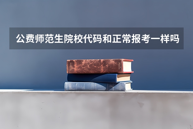 公费师范生院校代码和正常报考一样吗