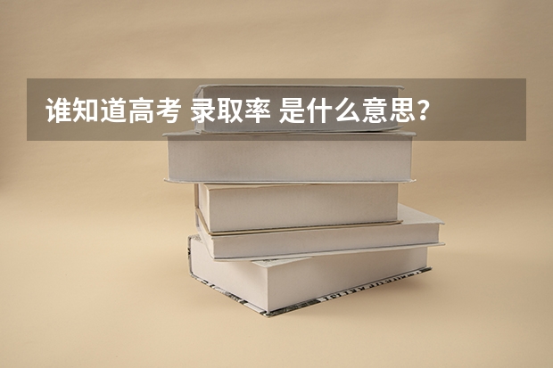 谁知道高考 录取率 是什么意思？