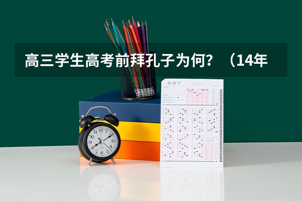 高三学生高考前拜孔子为何？（14年前那个故意交白卷，写8000字反对高考的女孩，现在日子怎样？）