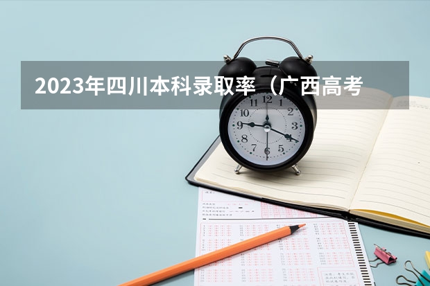 2023年四川本科录取率(广西高考考生人数)