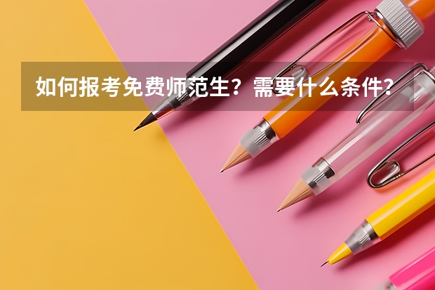 如何报考免费师范生？需要什么条件？