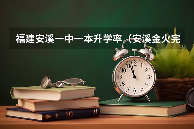 福建安溪一中一本升学率(安溪金火完全中学高考升学率)