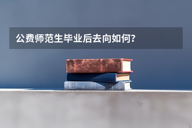 公费师范生毕业后去向如何？