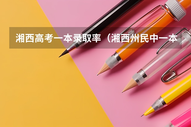 湘西高考一本录取率(湘西州民中一本上线率)