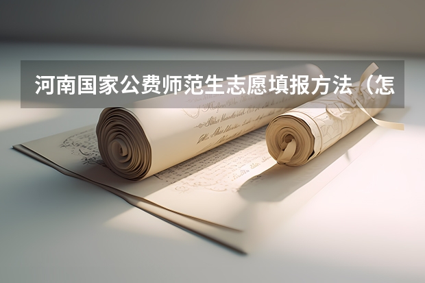 河南国家公费师范生志愿填报方法（怎样报名成为公费师范生？）