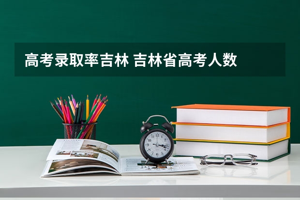 高考录取率吉林 吉林省高考人数