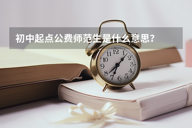 初中起点公费师范生是什么意思？