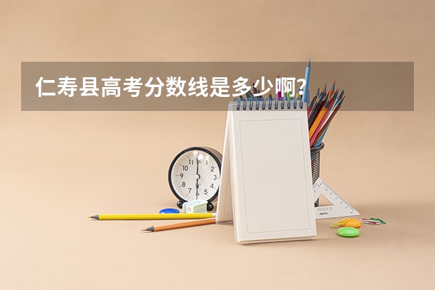 仁寿县高考分数线是多少啊？