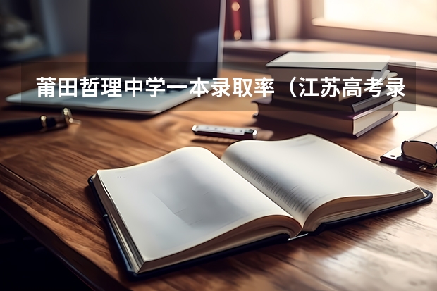 莆田哲理中学一本录取率(江苏高考录取率逼高教改革再发力)