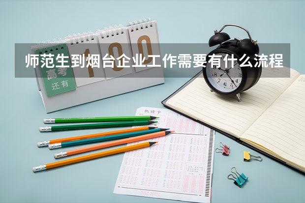 师范生到烟台企业工作需要有什么流程