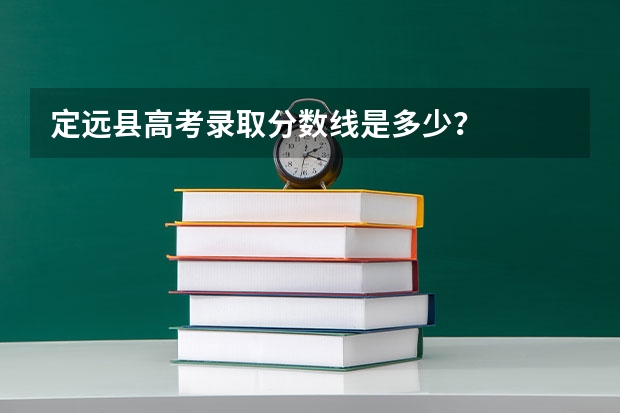 定远县高考录取分数线是多少?