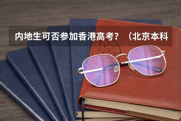 内地生可否参加香港高考？（北京本科录取率）