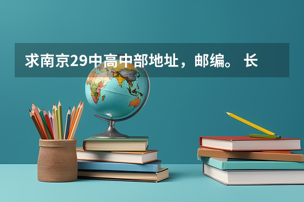 求南京29中高中部地址，邮编。 长沙市雅礼中学的办学条件