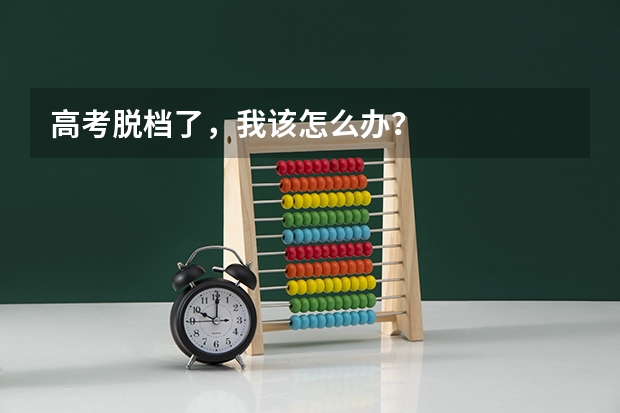 高考脱档了,我该怎么办?