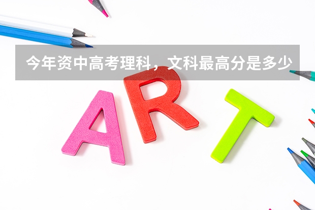 今年资中高考理科,文科最高分是多少