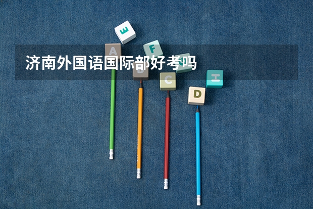 济南外国语国际部好考吗