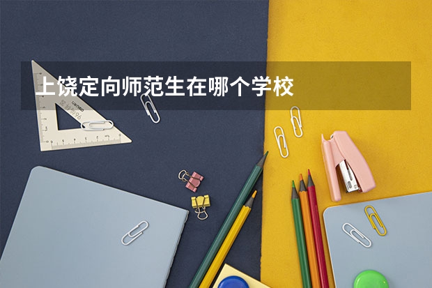 上饶定向师范生在哪个学校