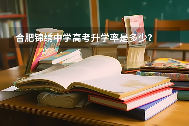 合肥锦绣中学高考升学率是多少?