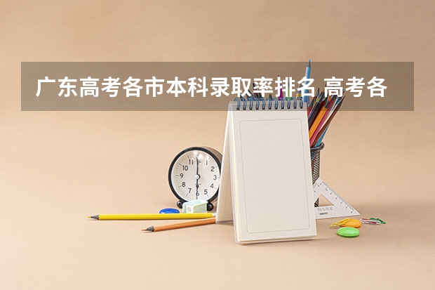 广东高考各市本科录取率排名 高考各省录取率一览表
