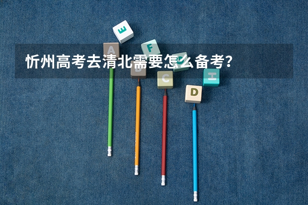 忻州高考去清北需要怎么备考?