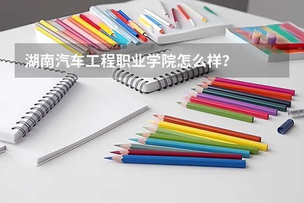 湖南汽车工程职业学院怎么样？