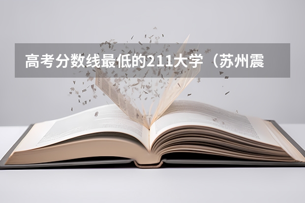 高考分数线最低的211大学（苏州震泽中学升学率）