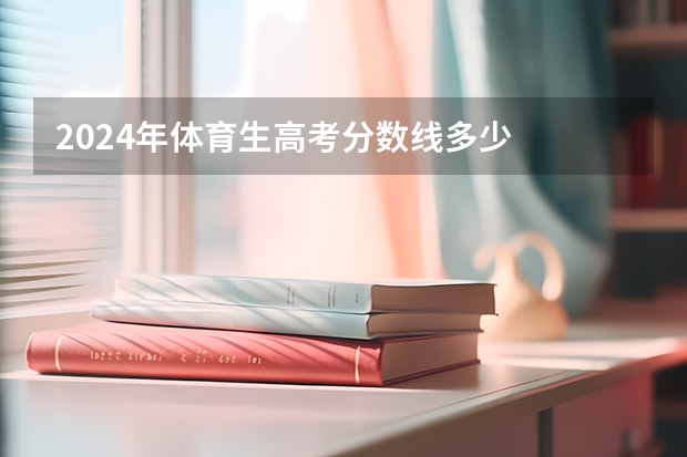 2024年体育生高考分数线多少