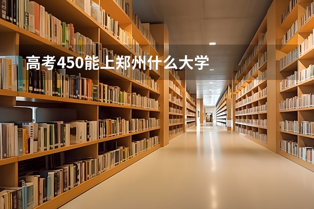 高考450能上郑州什么大学