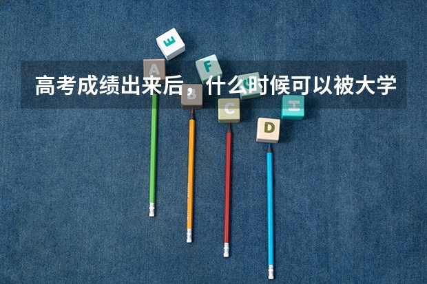 高考成绩出来后,什么时候可以被大学录取