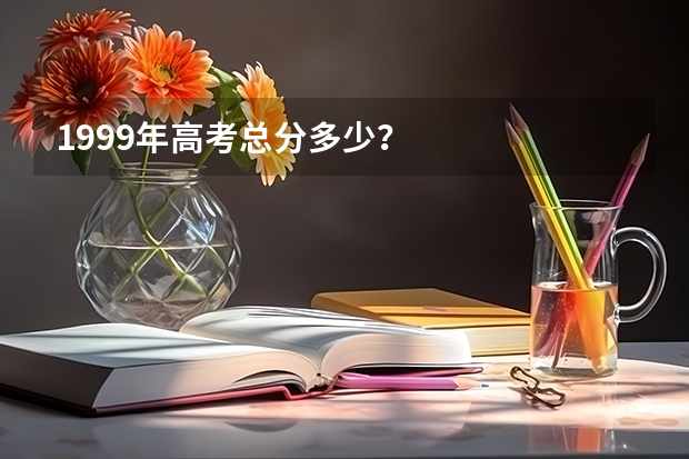 1999年高考总分多少?