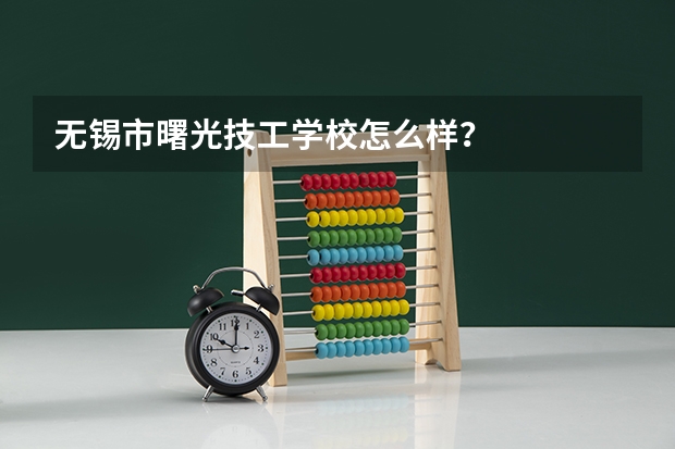 无锡市曙光技工学校怎么样?