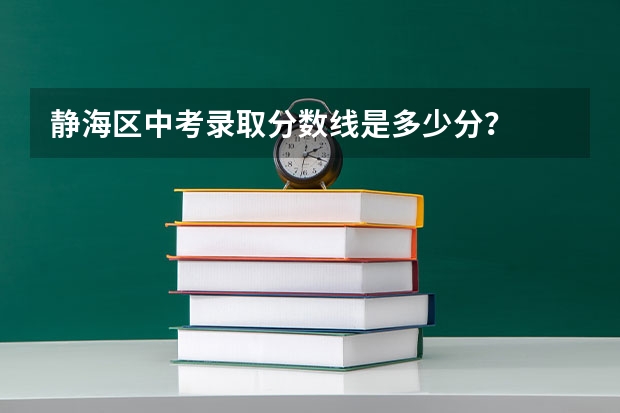 静海区中考录取分数线是多少分?