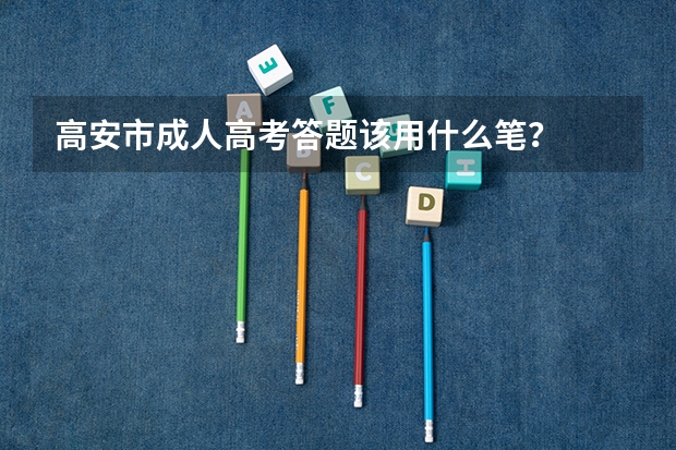 高安市成人高考答题该用什么笔?