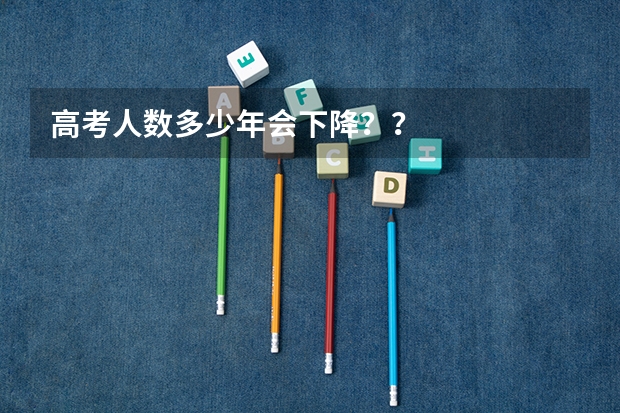 高考人数多少年会下降？？