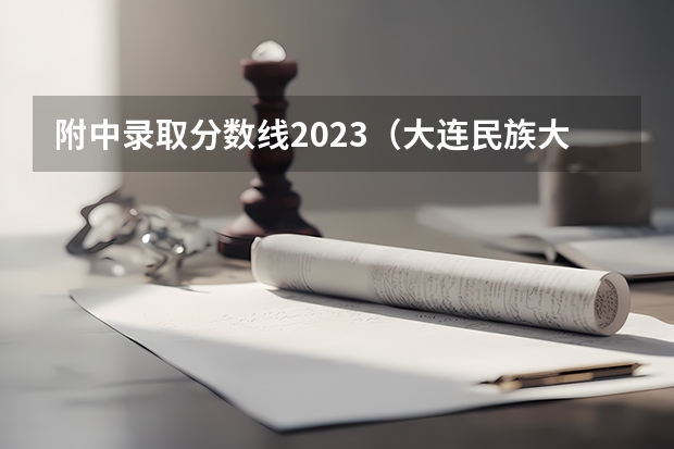 附中录取分数线2023（大连民族大学是不是只招少数民族）
