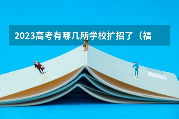 2023高考有哪几所学校扩招了（福建公费师范学校有几所）