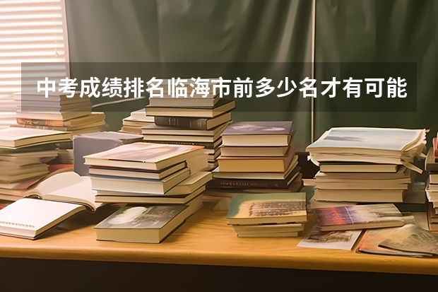 中考成绩排名临海市前多少名才有可能进台州中学？