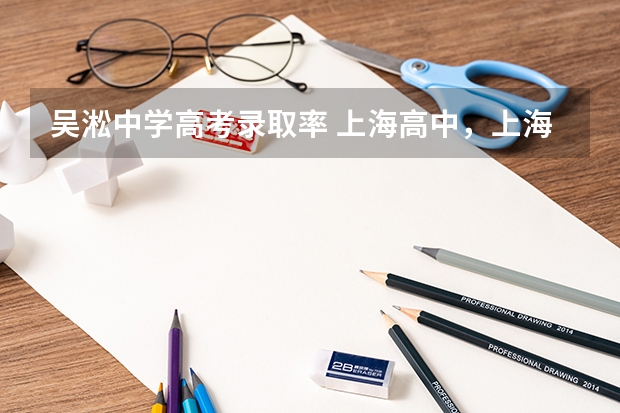 吴淞中学高考录取率 上海高中,上海高中一本升学率排名?