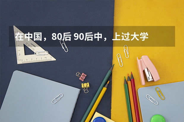 在中国,80后 90后中,上过大学的比例大约是多少?