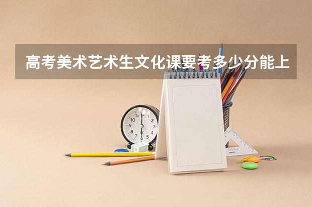 高考美术艺术生文化课要考多少分能上本科?